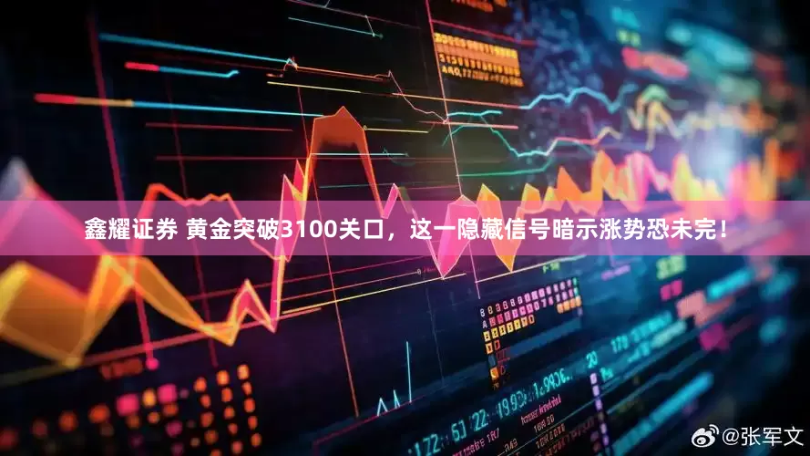 鑫耀证券 黄金突破3100关口，这一隐藏信号暗示涨势恐未完！