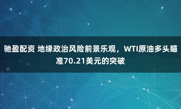 驰盈配资 地缘政治风险前景乐观，WTI原油多头瞄准70.21美元的突破