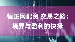 恒正网配资 交易之路：境界与盈利的抉择