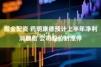 掘金配资 药明康德预计上半年净利润翻倍 公司股价封涨停