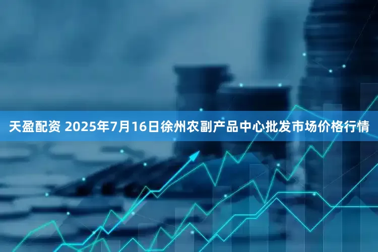 天盈配资 2025年7月16日徐州农副产品中心批发市场价格行情