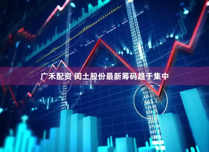 广禾配资 闰土股份最新筹码趋于集中