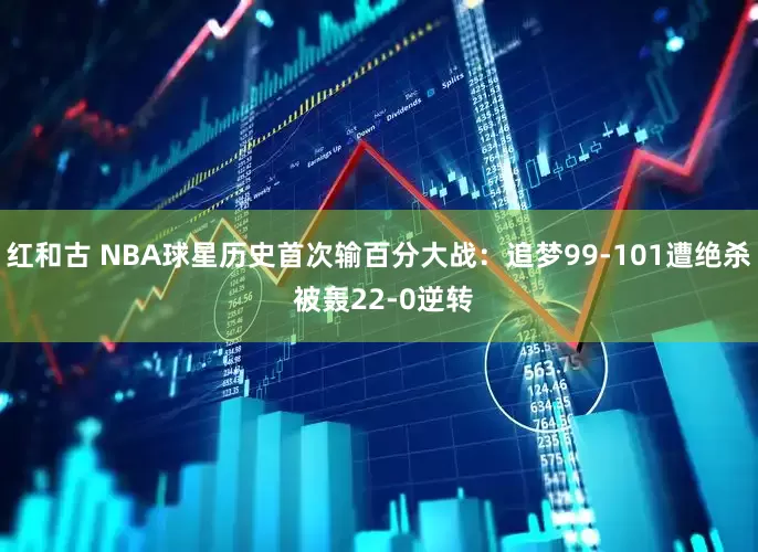 红和古 NBA球星历史首次输百分大战：追梦99-101遭绝杀 被轰22-0逆转